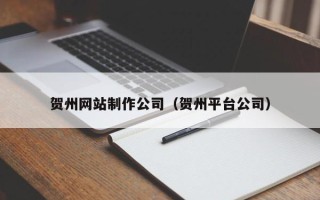 衡东贺州网站制作公司（贺州平台公司）